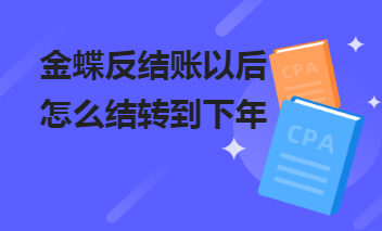 金蝶年底结账之后如何反结账?反结账以后怎么结转到下年？